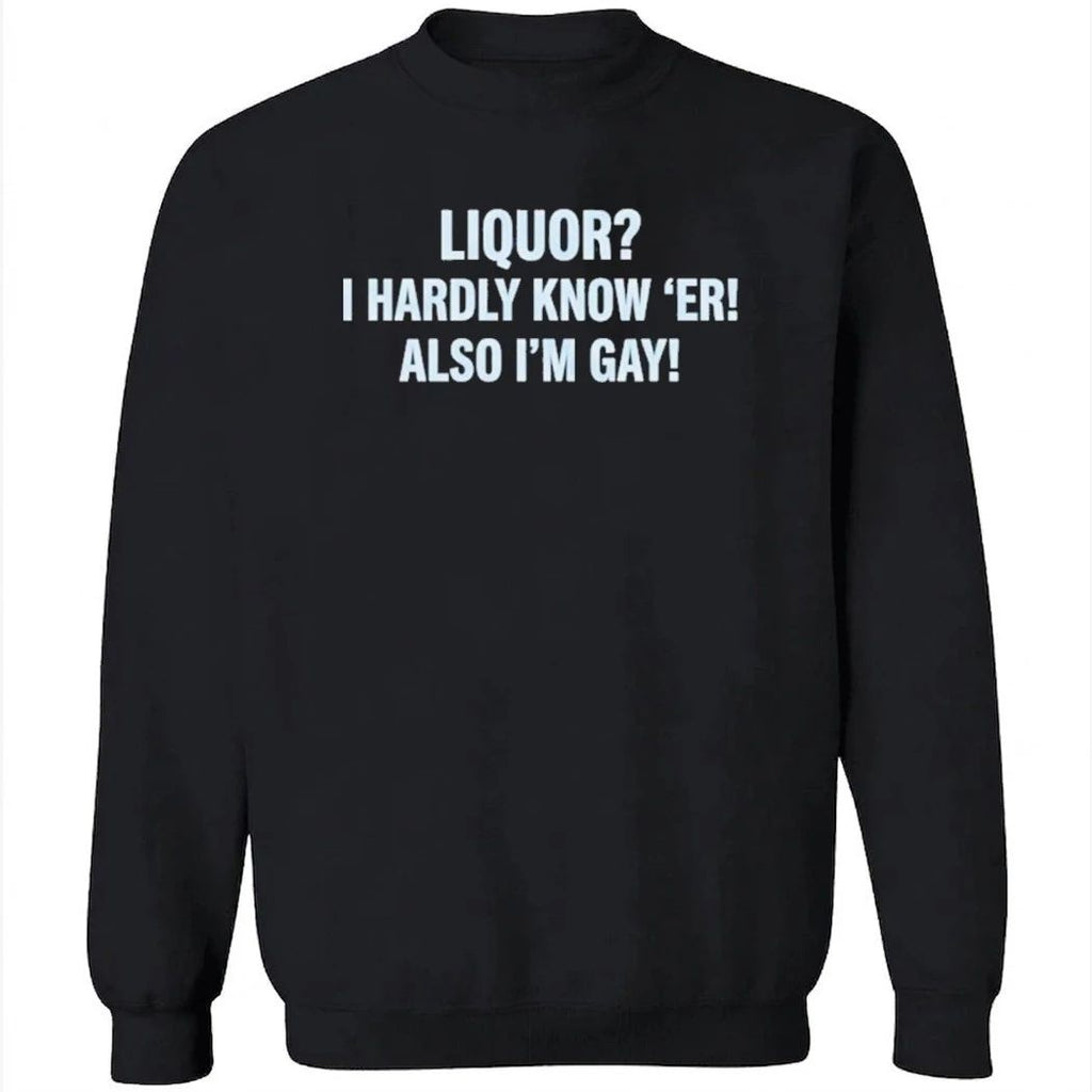 Liquor I Hardly Know ‘Er Also I’m Gay Shirt