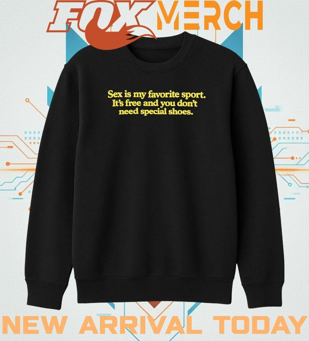 Sex is my favorite sport it’s free and you don’t need special shoes t-shirt