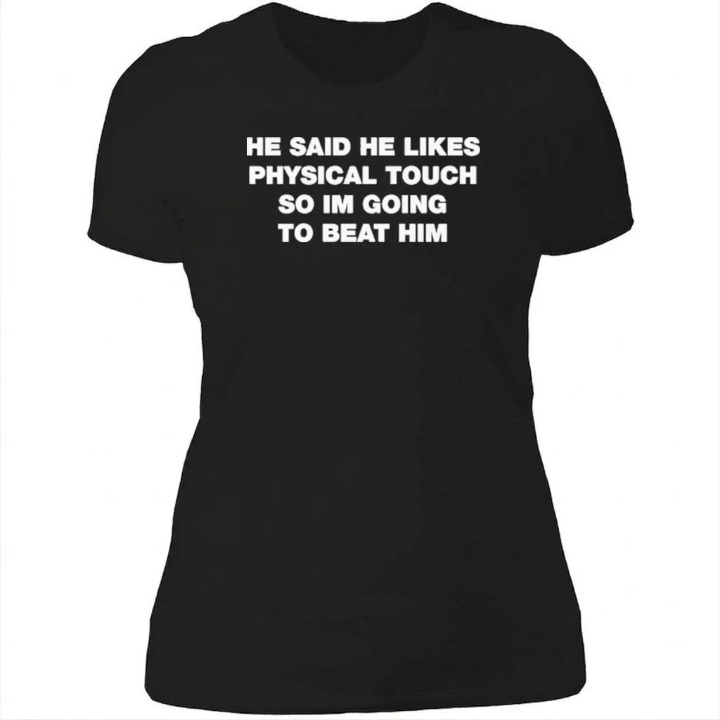 He Said He Likes Physical Touch So Im Going To Beat Him Shirt