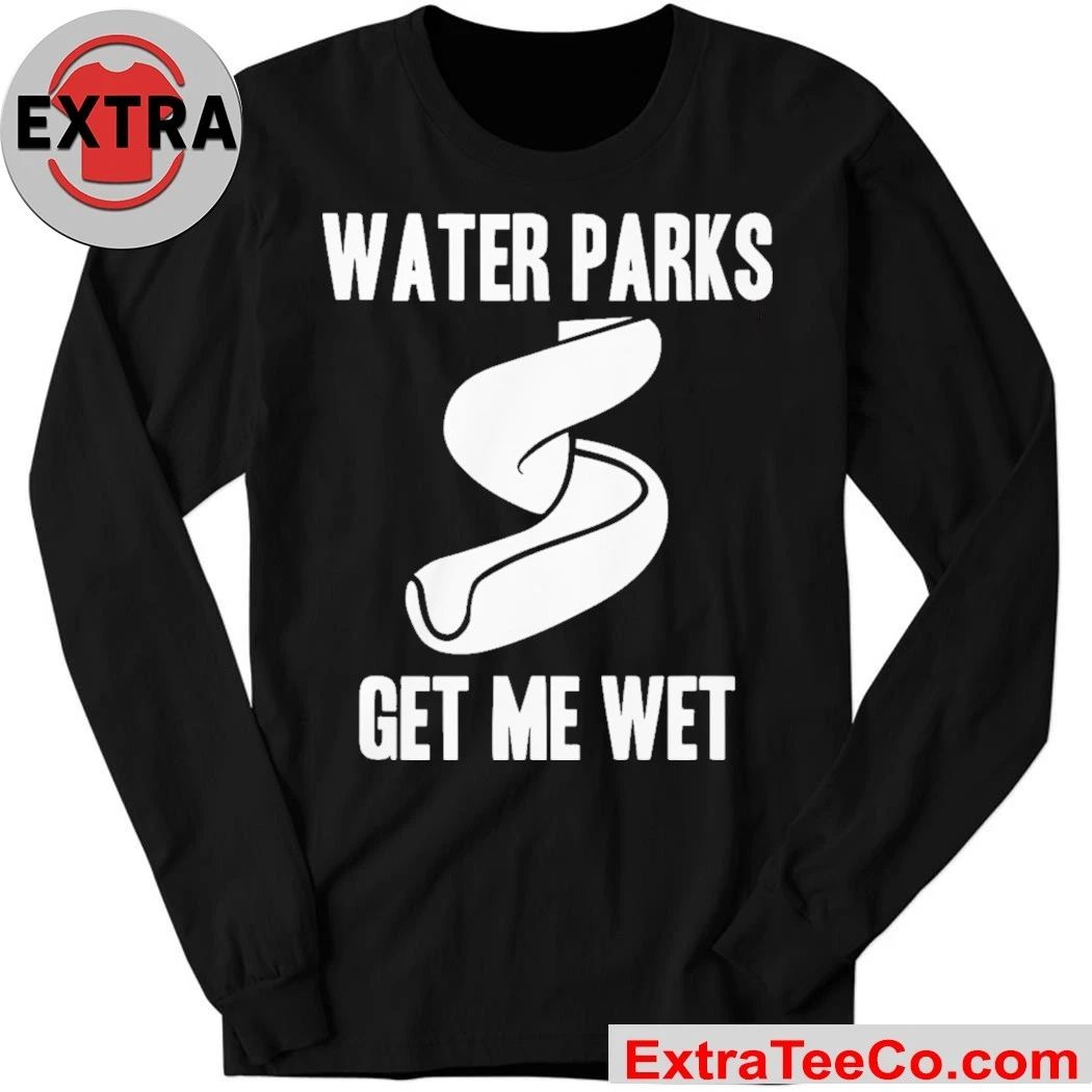 Water Parks Get Me Wet Shirt