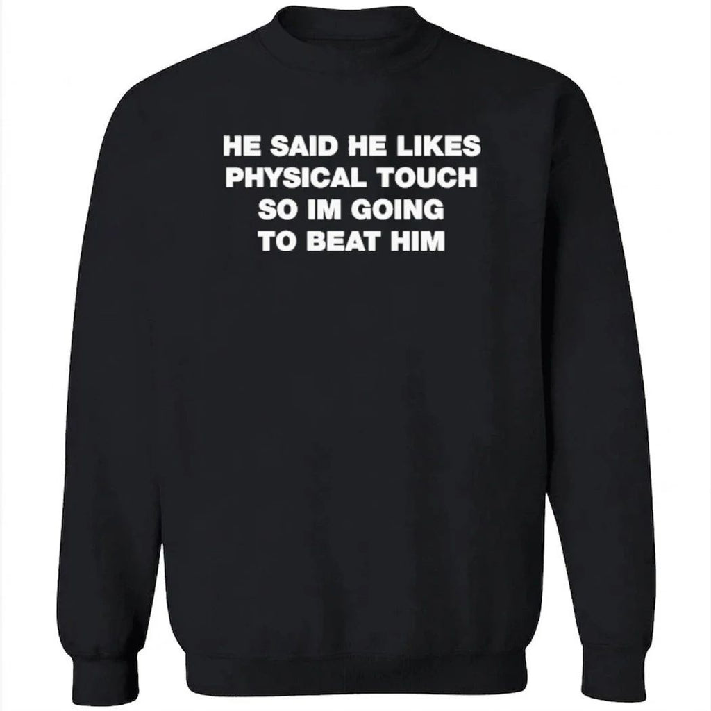 He Said He Likes Physical Touch So Im Going To Beat Him Shirt