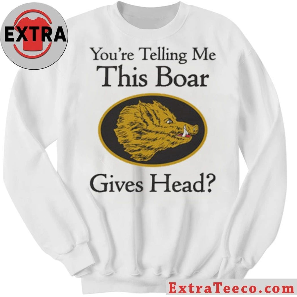 Original You’re Telling Me This Boar Gives Head Shirt