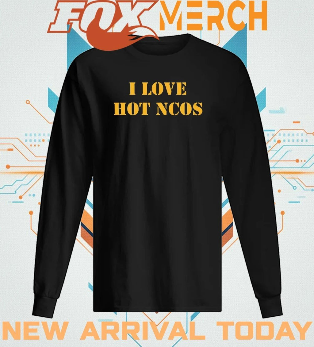 I love hot ncos t-shirt