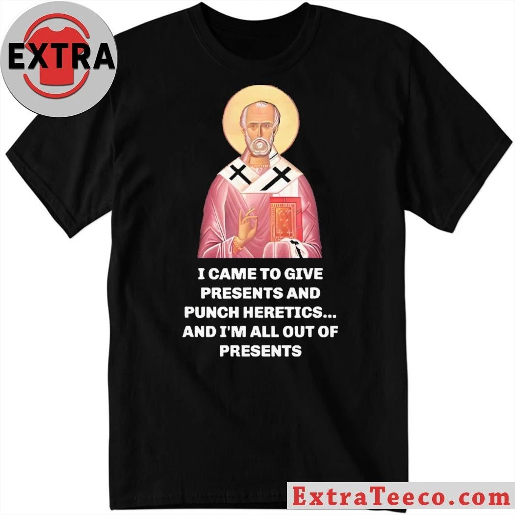 Original I Came To Give Presents And Punch Heretics, And I’m All Out Of Presents T-Shirt