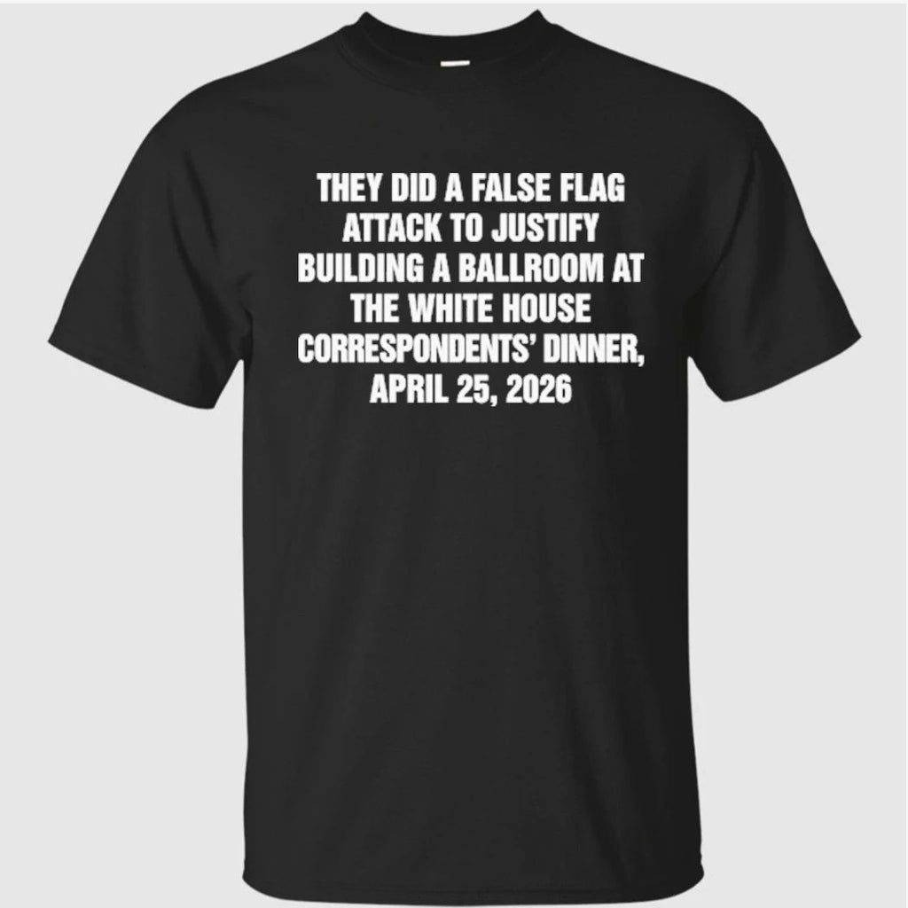 They Did A False Flag Attack In Order To Justify Building A Ballroom At The White House Correspondents’ Dinner, April 25, 2026 Shirt