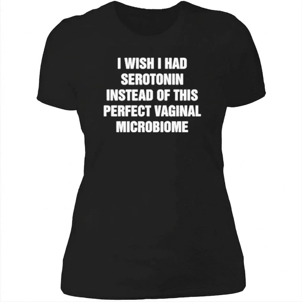 I Wish I Had Serotonin Instead Of This Perfect Vaginal Microbiome Shirt