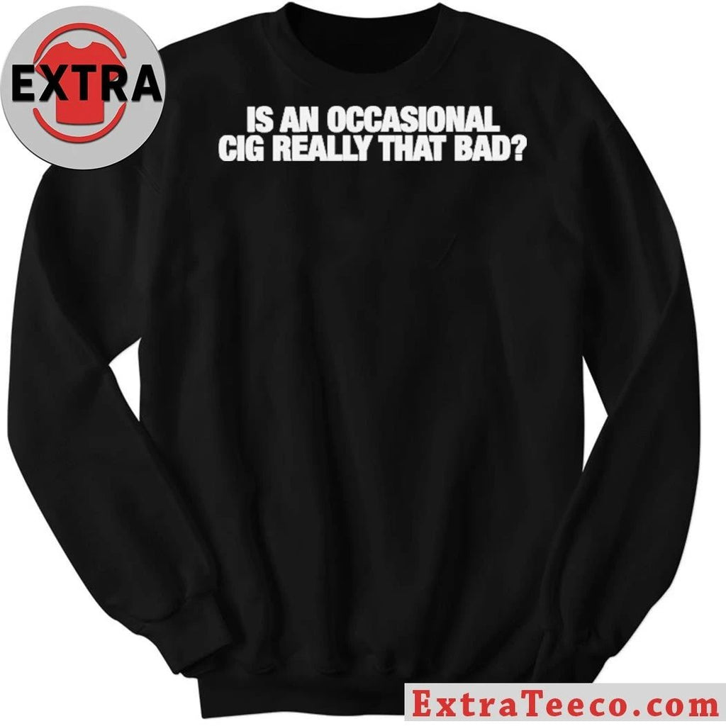 Is An Occasional Cig Really That Bad T-Shirt