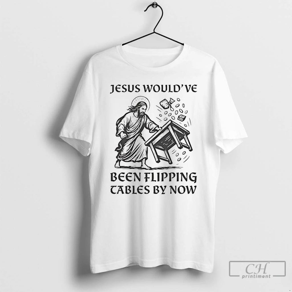 Premium Jesus Wouldve Been Flipping Tables By Now T Shirts