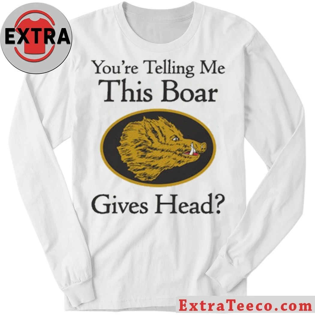 Original You’re Telling Me This Boar Gives Head Shirt
