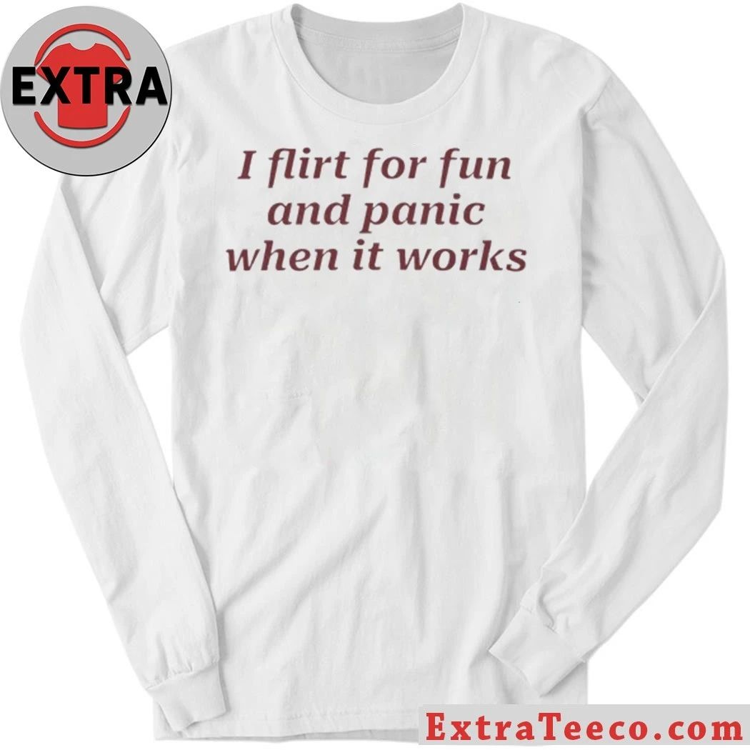 I Flirt For Fun And Panic When It Works Shirt