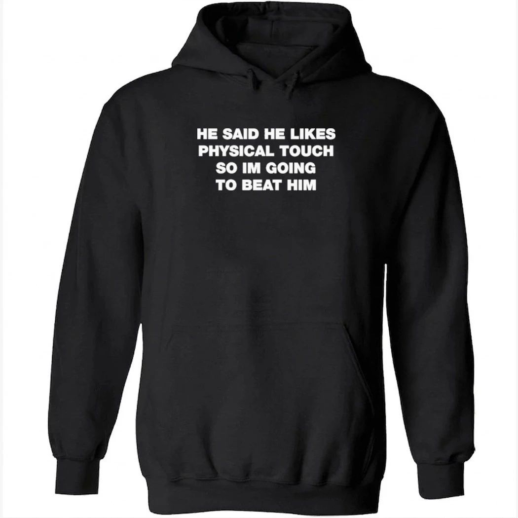He Said He Likes Physical Touch So Im Going To Beat Him Shirt