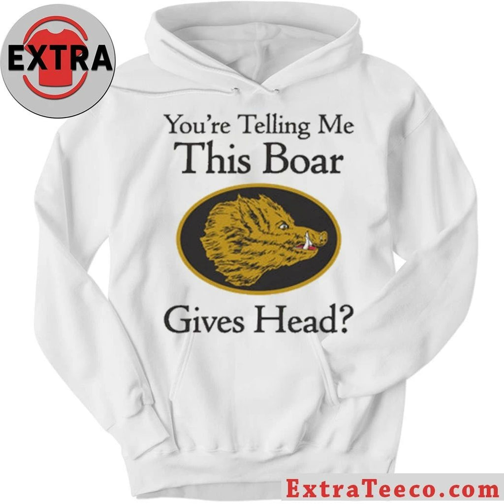 Original You’re Telling Me This Boar Gives Head Shirt