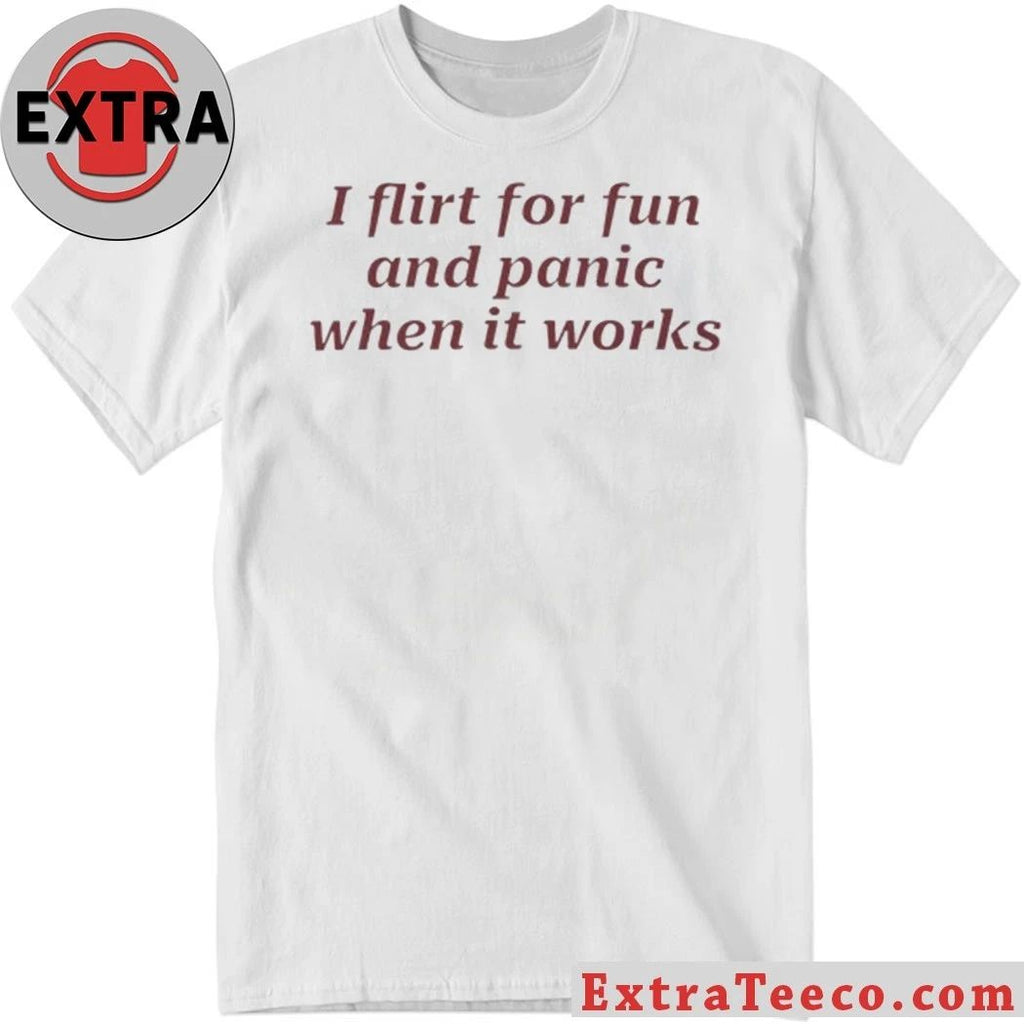 I Flirt For Fun And Panic When It Works Shirt