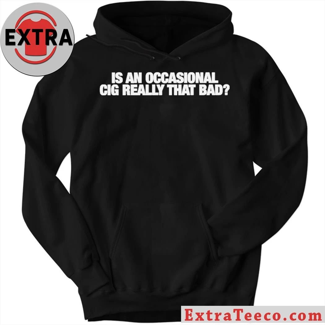 Is An Occasional Cig Really That Bad T-Shirt