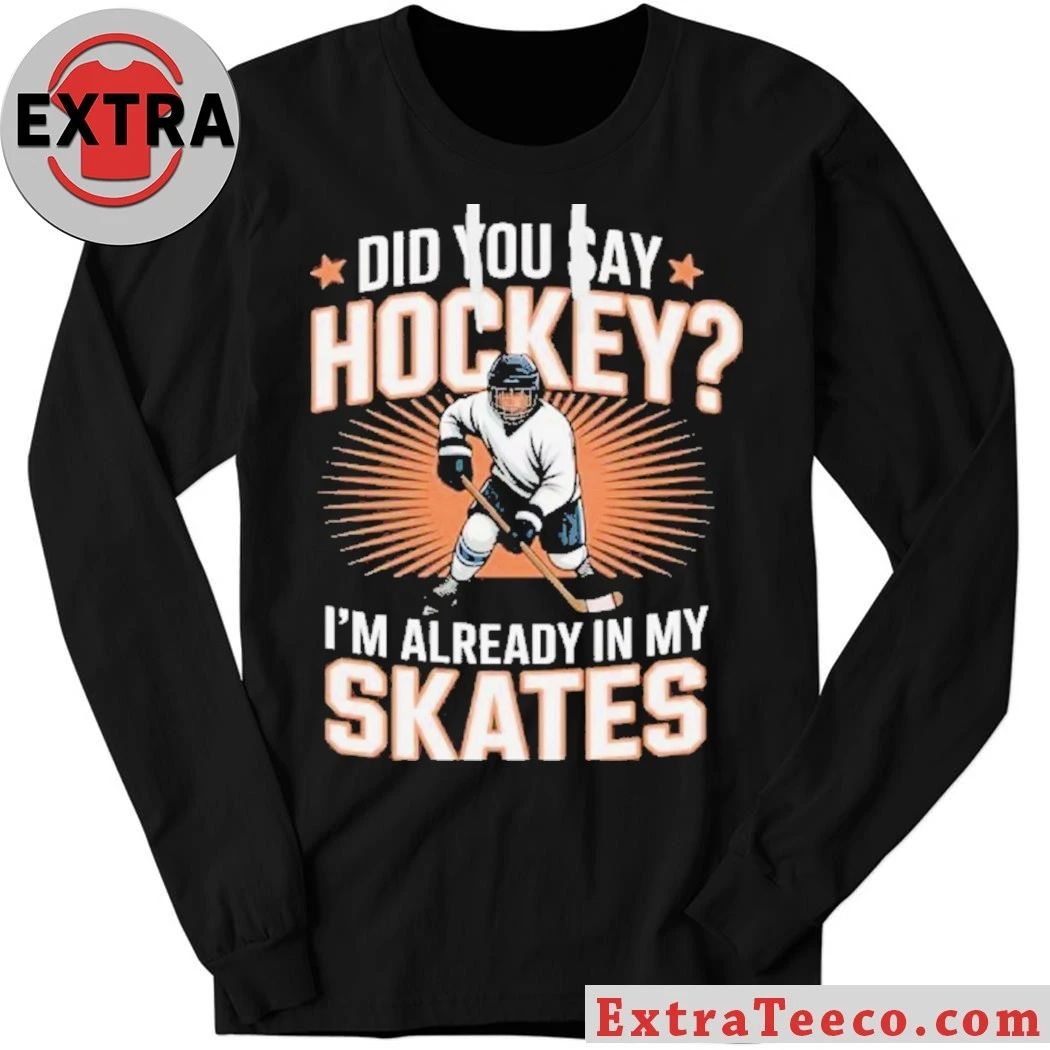 Hockey Player Did You Say Hockey I’m Already In My Skates Shirt