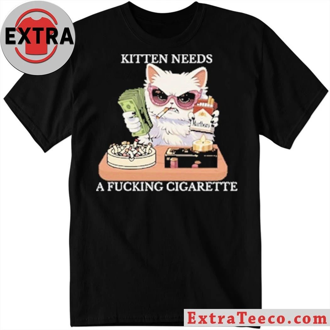 Original Kitten Needs A Fucking Cigarette Shirt