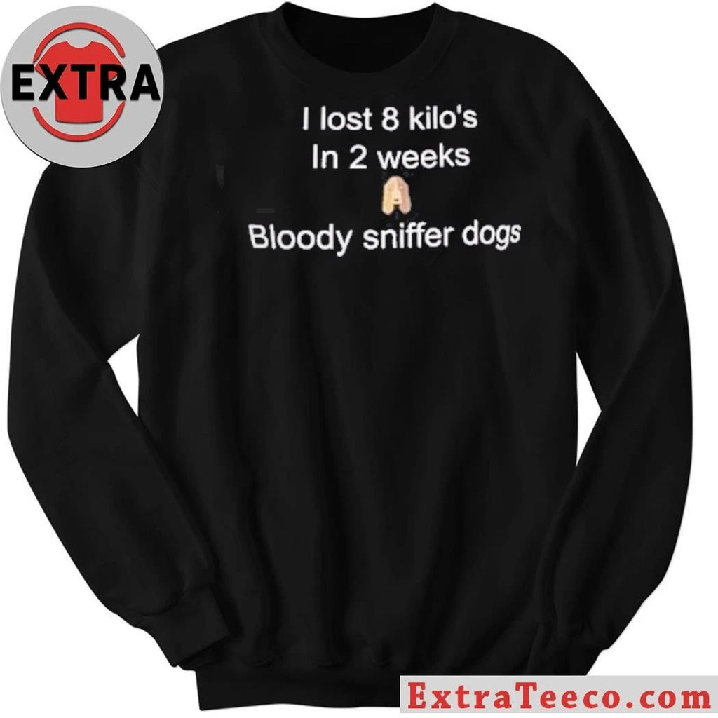I Lost 8 Kilo In 2 Weeks Bloody Sniffer Dogs Shirt