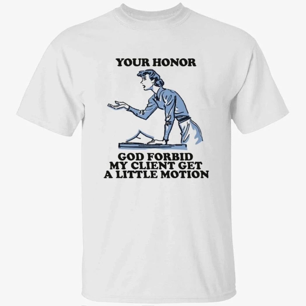 Your Honor, God Forbid My Client Get A Little Motion Shirt
